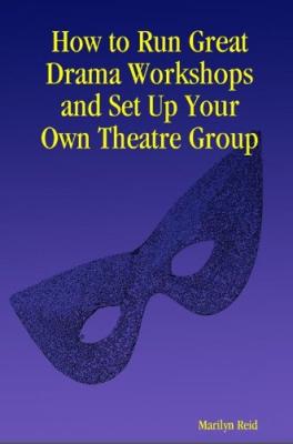 How to Run Great Drama Workshops and Set Up Your Own Theatre Group