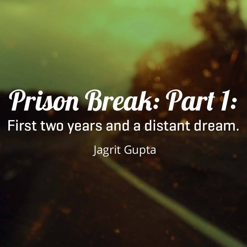 Prison Break: Part 1: First two years and a distant dream.