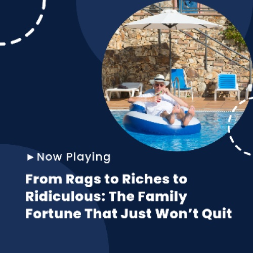 From Rags to Riches to Ridiculous: The Family Fortune That Just Won’t Quit