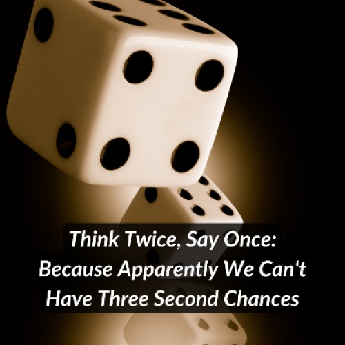 Think Twice, Say Once: Because Apparently We Can't Have Three Second Chances