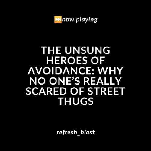 The Unsung Heroes of Avoidance: Why No One’s Really Scared of Street Thugs