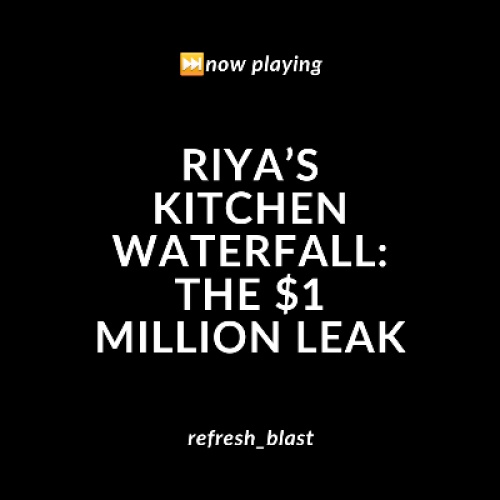 Riya’s Kitchen Waterfall: The $1 Million Leak