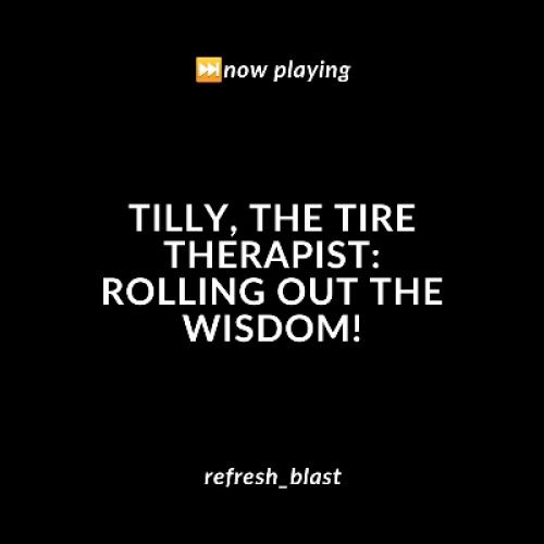 Tilly, The Tire Therapist: Rolling Out the Wisdom!