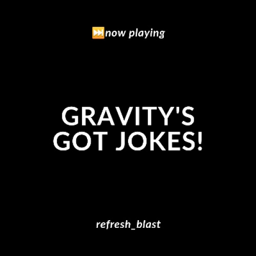 Gravity's Got Jokes!