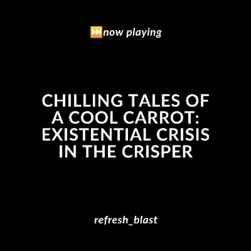 Chilling Tales of a Cool Carrot: Existential Crisis in the Crisper