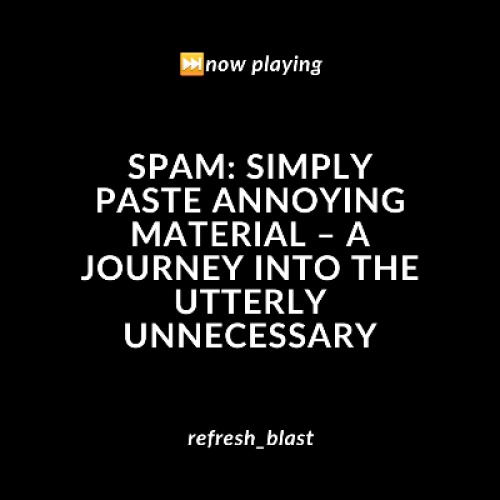 SPAM: Simply Paste Annoying Material – A Journey into the Utterly Unnecessary