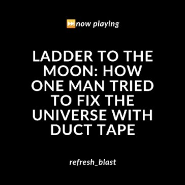 Ladder to the Moon: How One Man Tried to Fix the Universe with Duct Tape